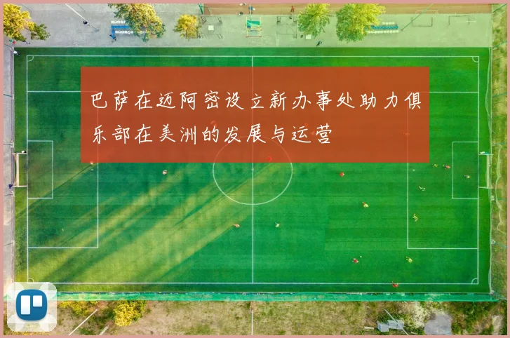 巴萨在迈阿密设立新办事处助力俱乐部在美洲的发展与运营