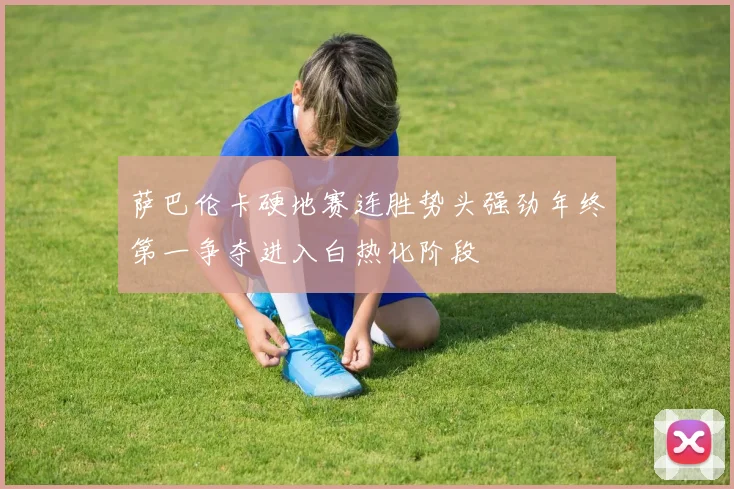 萨巴伦卡硬地赛连胜势头强劲年终第一争夺进入白热化阶段