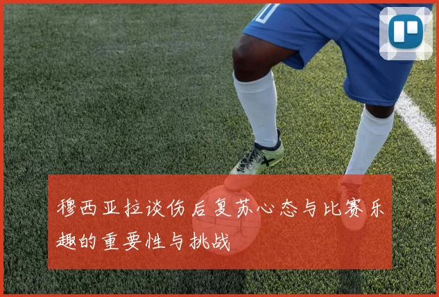 穆西亚拉谈伤后复苏心态与比赛乐趣的重要性与挑战