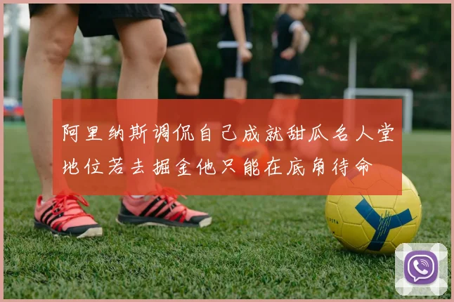阿里纳斯调侃自己成就甜瓜名人堂地位若去掘金他只能在底角待命