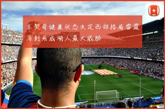 东契奇健康状态决定西部格局雷霆马刺或成湖人最大威胁