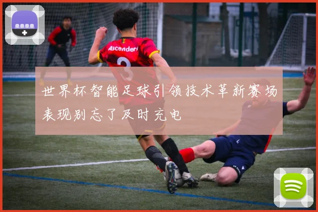 世界杯智能足球引领技术革新赛场表现别忘了及时充电